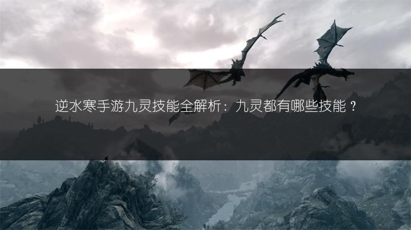 逆水寒手游九灵技能全解析：九灵都有哪些技能？