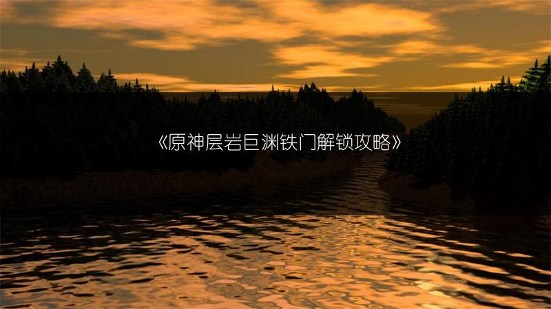 《原神层岩巨渊铁门解锁攻略》
