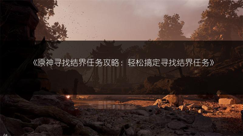 《原神寻找结界任务攻略：轻松搞定寻找结界任务》