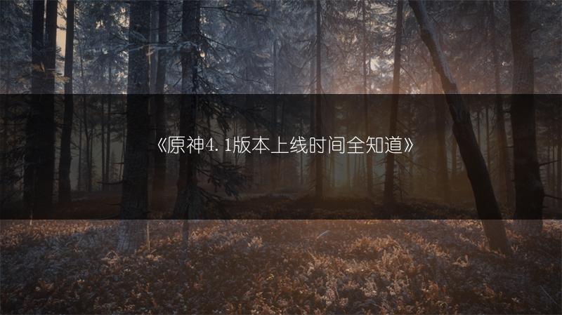 《原神4.1版本上线时间全知道》