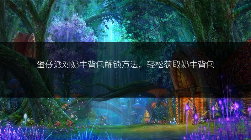 蛋仔派对奶牛背包解锁方法，轻松获取奶牛背包