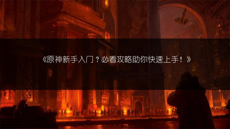 《原神新手入门？必看攻略助你快速上手！》