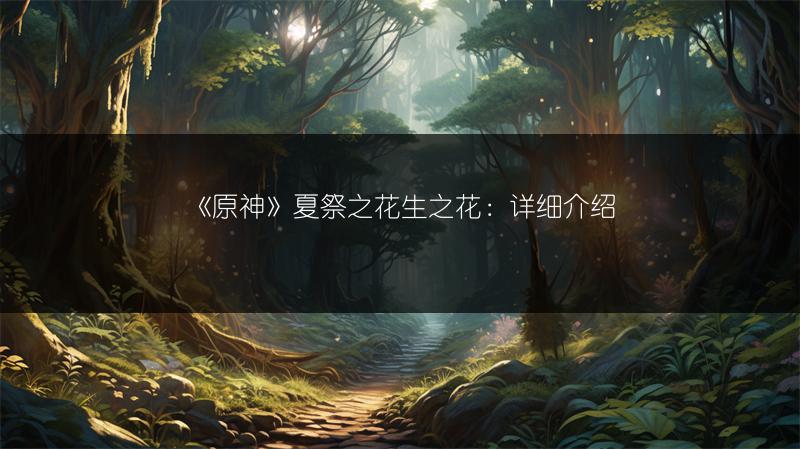 《原神》夏祭之花生之花：详细介绍