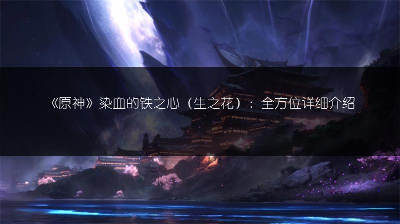 《原神》染血的铁之心（生之花）：全方位详细介绍
