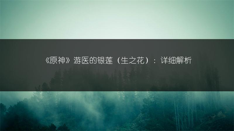 《原神》游医的银莲（生之花）：详细解析