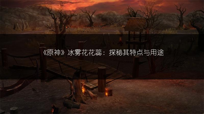 《原神》冰雾花花蕊：探秘其特点与用途