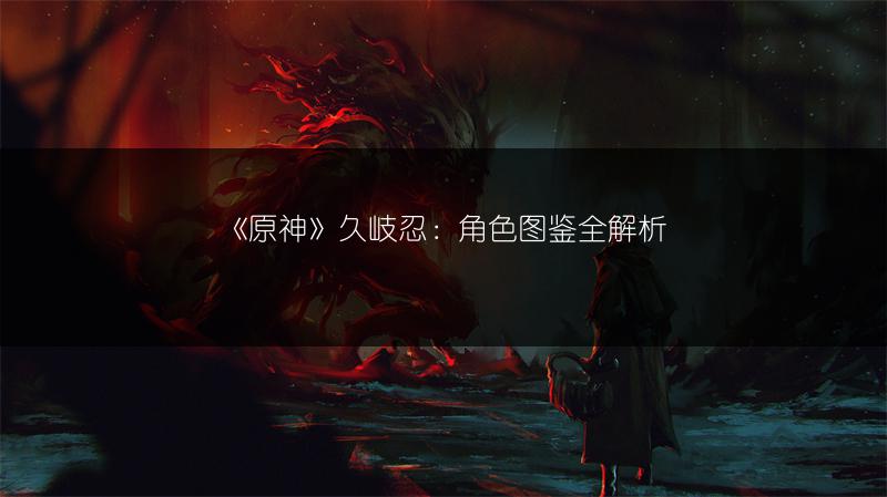 《原神》久岐忍：角色全解析