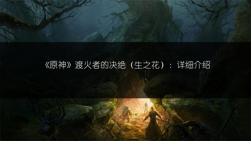 《原神》渡火者的决绝（生之花）：详细介绍