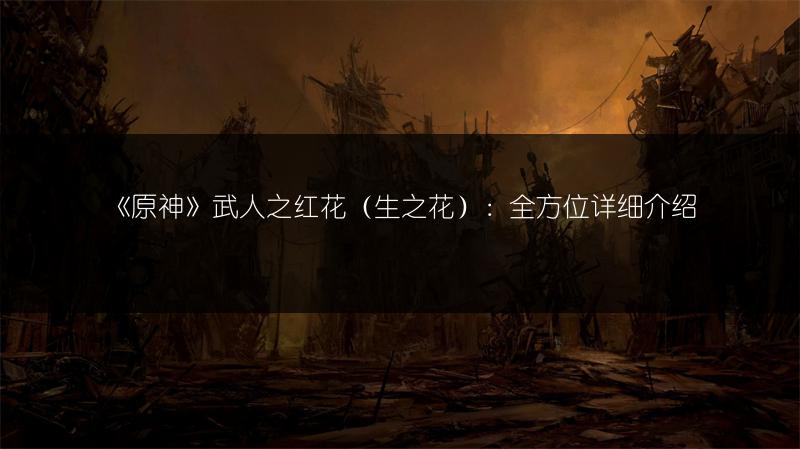 《原神》武人之红花（生之花）：全方位详细介绍