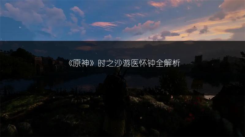 《原神》时之沙游医怀钟全解析