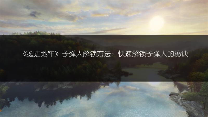 《挺进地牢》子弹人解锁方法：快速解锁子弹人的秘诀