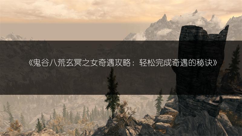 《鬼谷八荒玄冥之女奇遇攻略：轻松完成奇遇的秘诀》