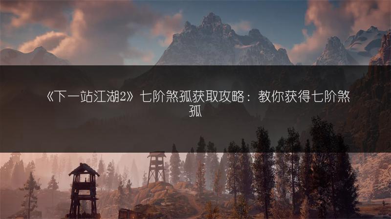 《下一站江湖2》七阶煞孤获取攻略：教你获得七阶煞孤