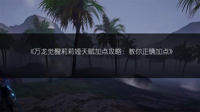 《万龙觉醒莉莉娅天赋加点攻略：教你正确加点》