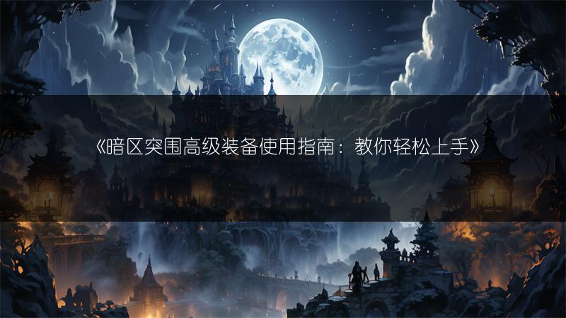 《暗区突围高级装备使用指南：教你轻松上手》