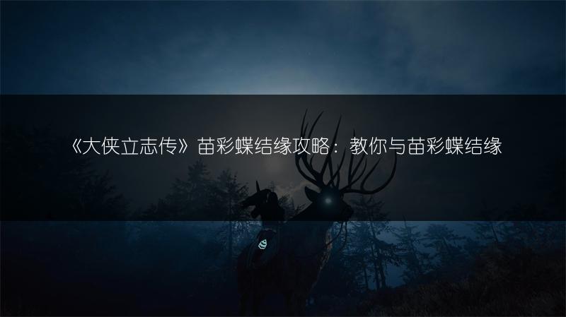 《大侠立志传》苗彩蝶结缘攻略：教你与苗彩蝶结缘