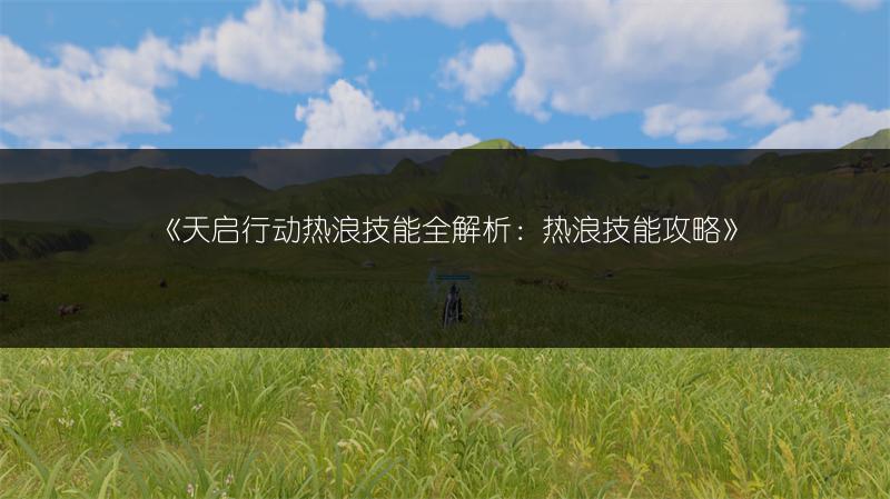 《天启行动热浪技能全解析：热浪技能攻略》