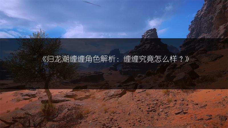 《归龙潮缠缠角色解析：缠缠究竟怎么样？》