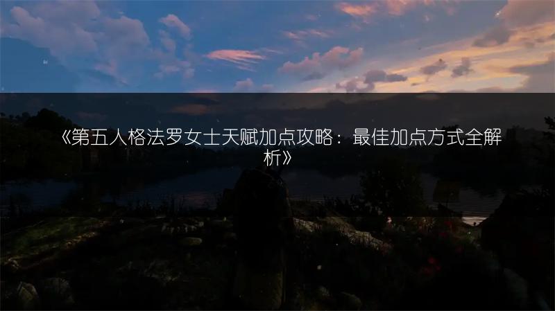 《第五人格法罗女士天赋加点攻略：最佳加点方式全解析》