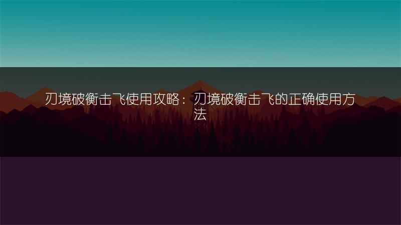 刃境破衡击飞使用攻略：刃境破衡击飞的正确使用方法