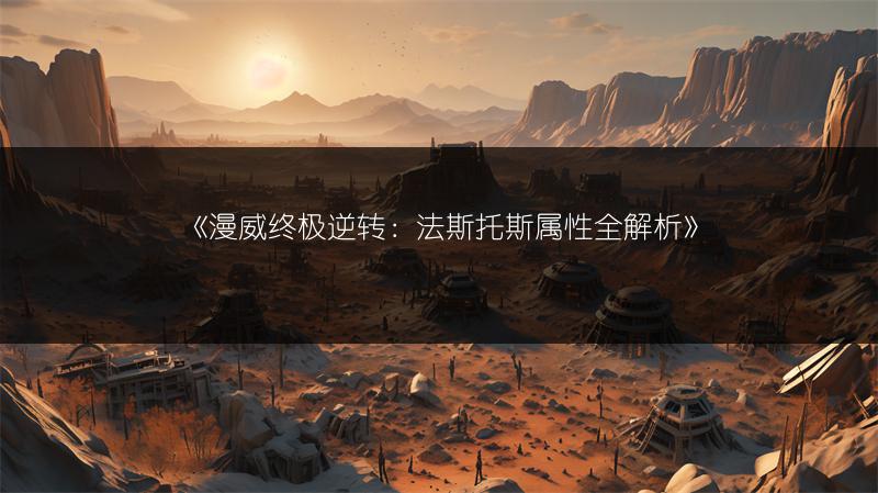 《漫威终极逆转：法斯托斯属性全解析》