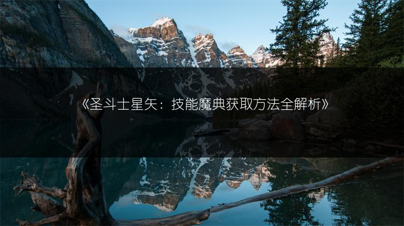 《圣斗士星矢：技能魔典获取方法全解析》