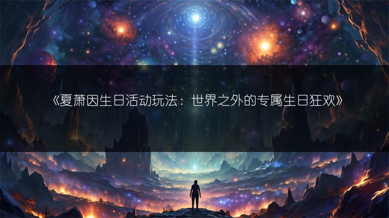 《夏萧因生日活动玩法：世界之外的专属生日狂欢》