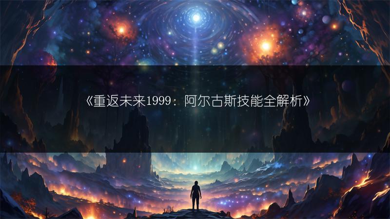 《重返未来1999：阿尔古斯技能全解析》