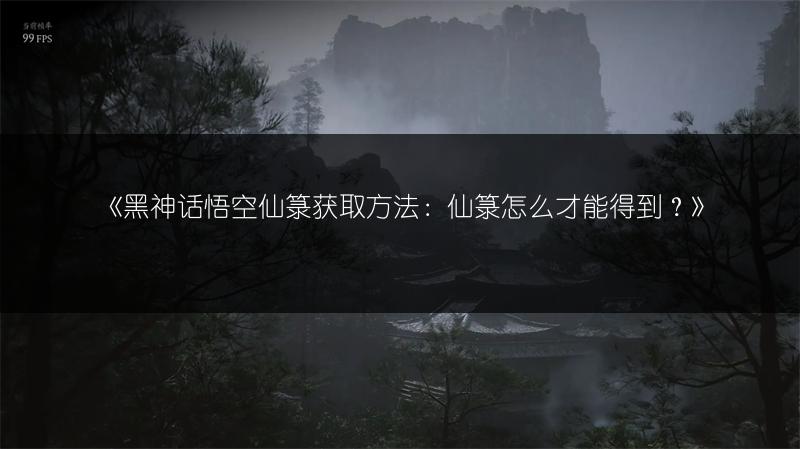 《黑神话悟空仙箓获取方法：仙箓怎么才能得到？》