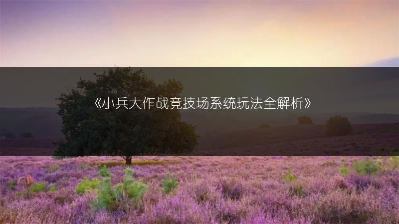 《小兵大作战竞技场系统玩法全解析》