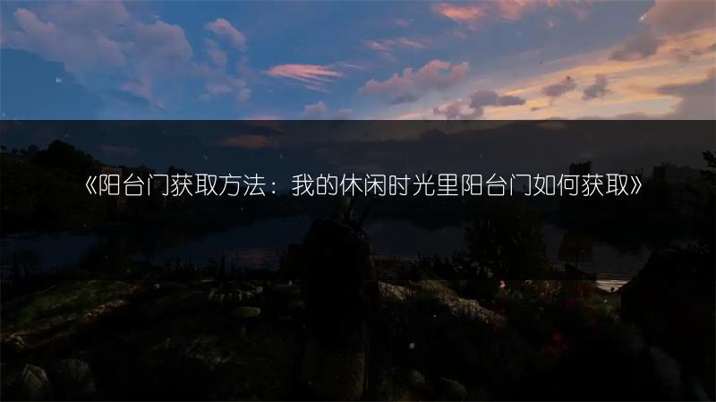 《阳台门获取方法：我的休闲时光里阳台门如何获取》