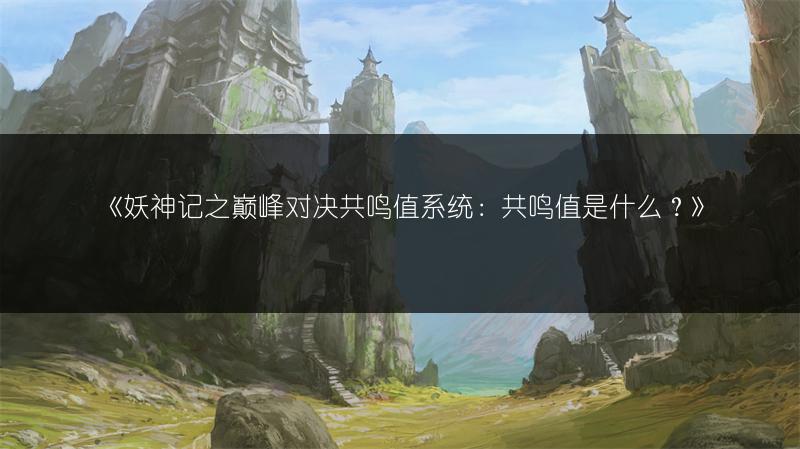 《妖神记之巅峰对决共鸣值系统：共鸣值是什么？》