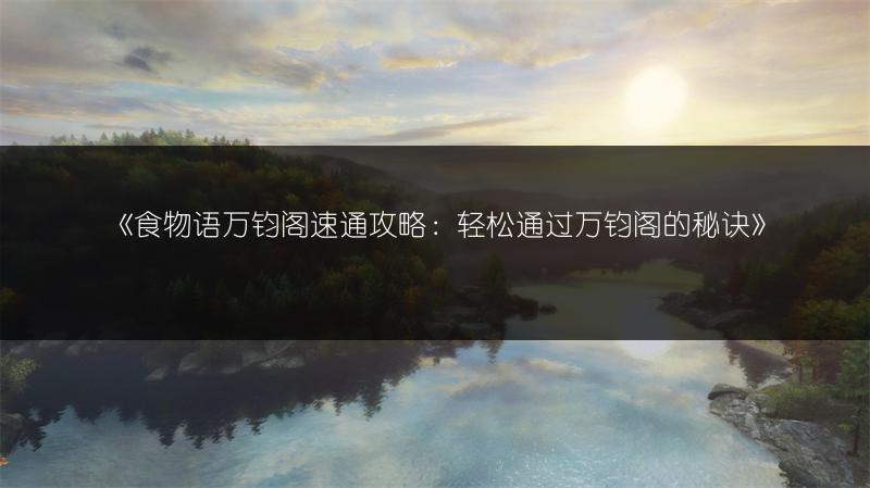 《食物语万钧阁速通攻略：轻松通过万钧阁的秘诀》