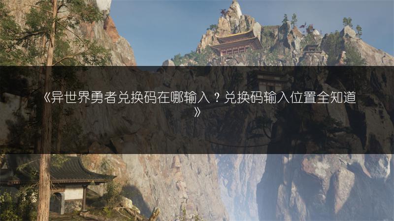 《异世界勇者兑换码在哪输入？兑换码输入位置全知道》