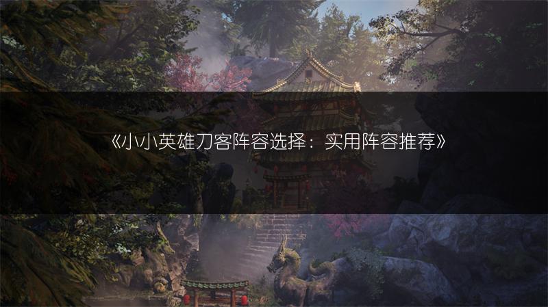 《小小英雄刀客阵容选择：实用阵容推荐》