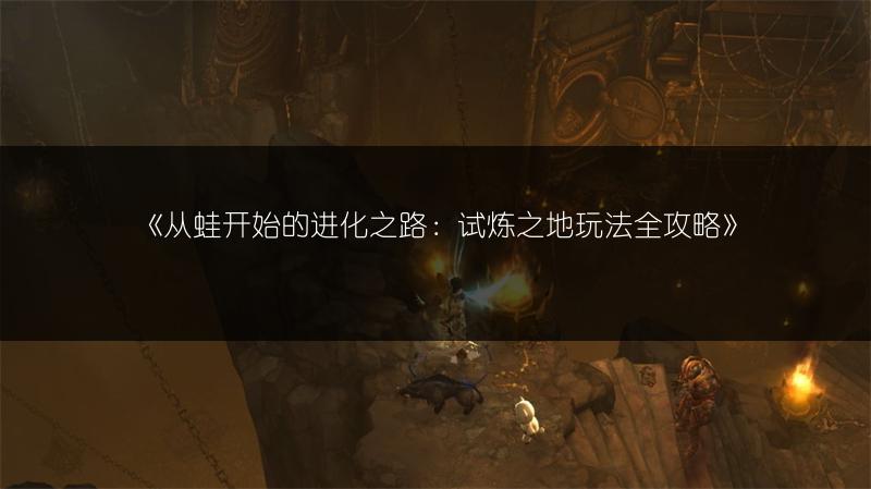 《从蛙开始的进化之路：试炼之地玩法全攻略》