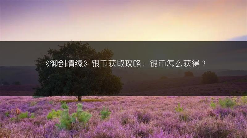 《御剑情缘》银币获取攻略：银币怎么获得？