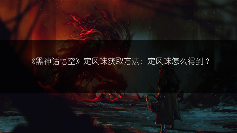 《黑神话悟空》定风珠获取方法：定风珠怎么得到？