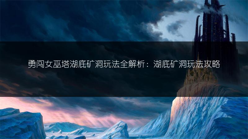 勇闯女巫塔湖底矿洞玩法全解析：湖底矿洞玩法攻略