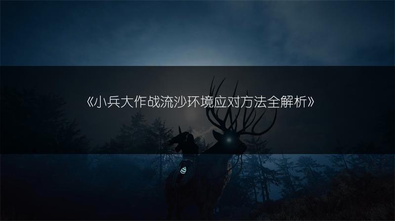 《小兵大作战流沙环境应对方法全解析》