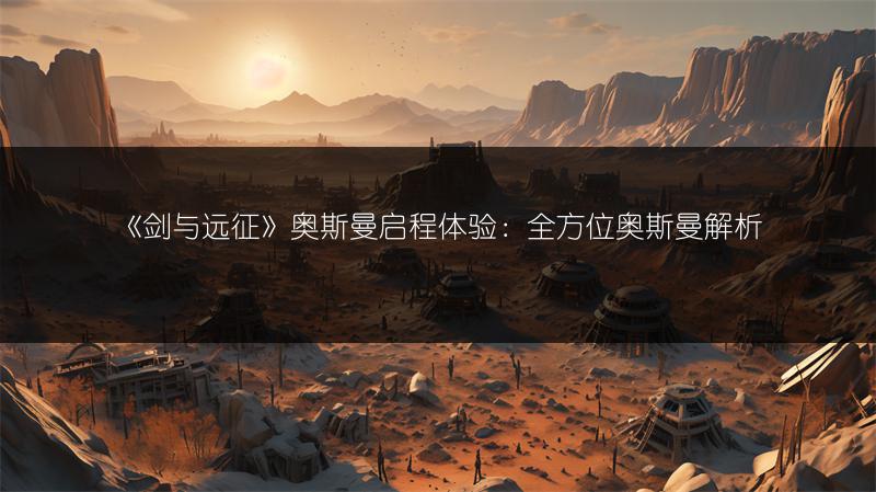 《剑与远征》奥斯曼启程体验：全方位奥斯曼解析