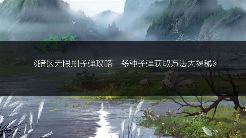 《暗区无限刷子弹攻略：多种子弹获取方法大揭秘》