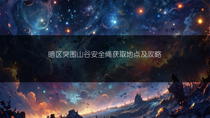 暗区突围山谷安全绳获取地点及攻略