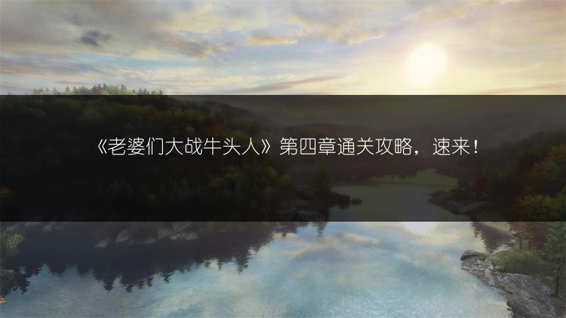 《老婆们大战牛头人》第四章通关攻略，速来！