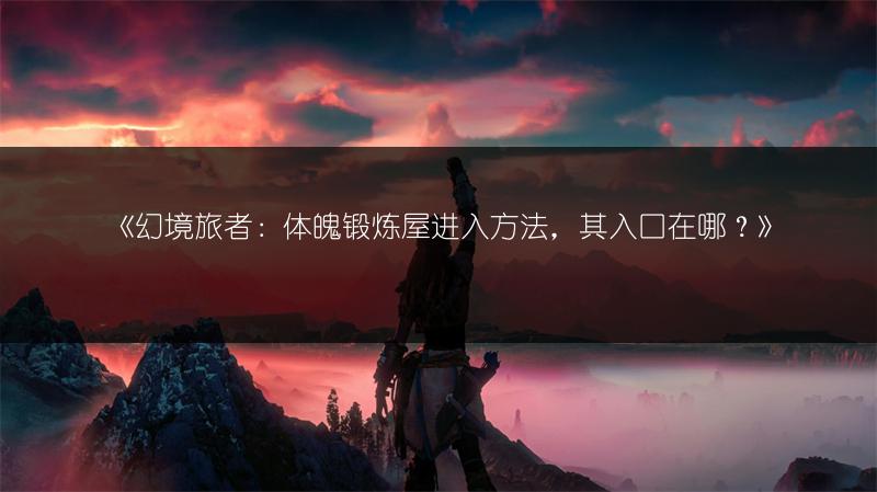《幻境旅者：体魄锻炼屋进入方法，其入口在哪？》