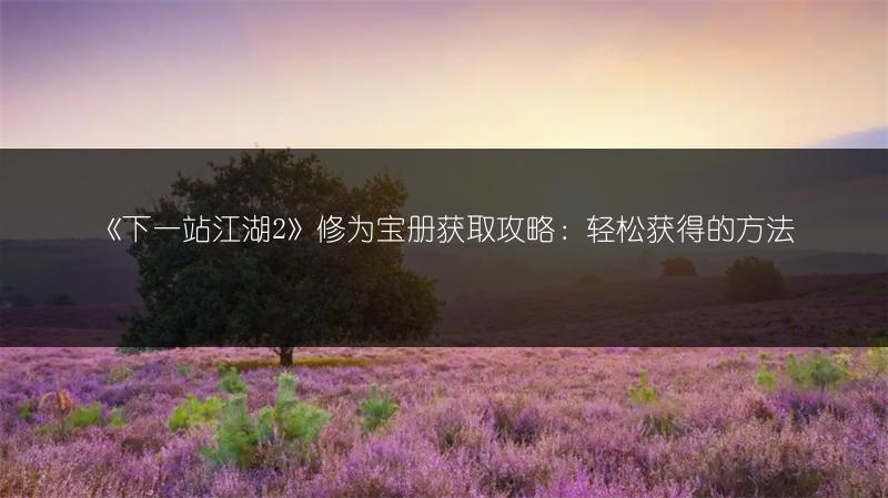 《下一站江湖2》修为宝册获取攻略:轻松获得的方法