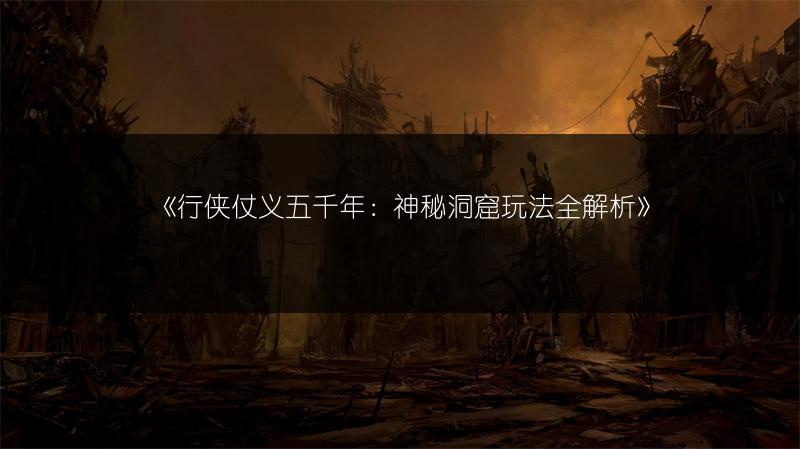 《行侠仗义五千年：神秘洞窟玩法全解析》