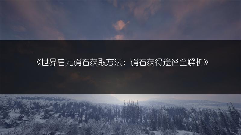《世界启元硝石获取方法：硝石获得途径全解析》