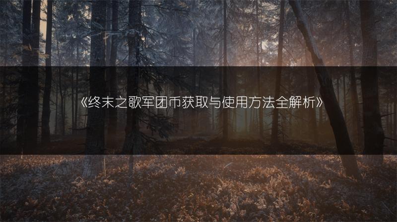 《终末之歌军团币获取与使用方法全解析》