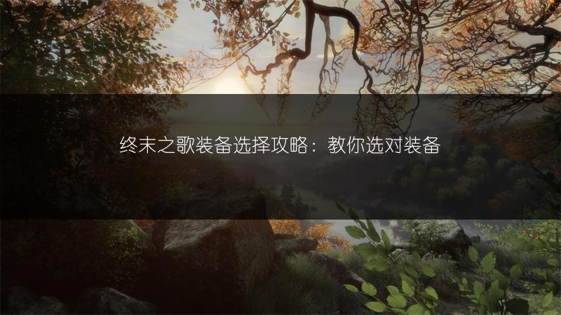 终末之歌装备选择攻略：教你选对装备